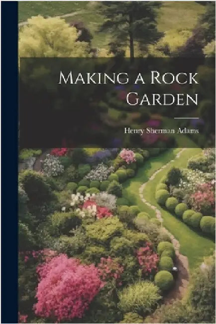 Making a Rock Garden by Adams, Henry Sherman