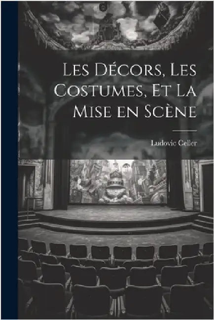 Les Décors, les Costumes, et La Mise en Scène by Celler, Ludovic