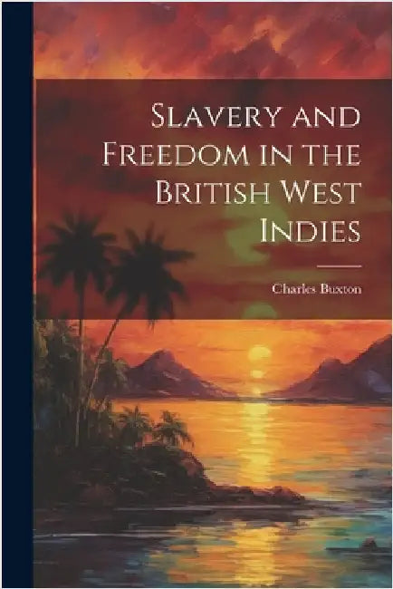 Slavery and Freedom in the British West Indies by Buxton, Charles