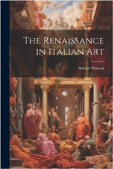 The Renaissance in Italian Art by Brinton, Selwyn