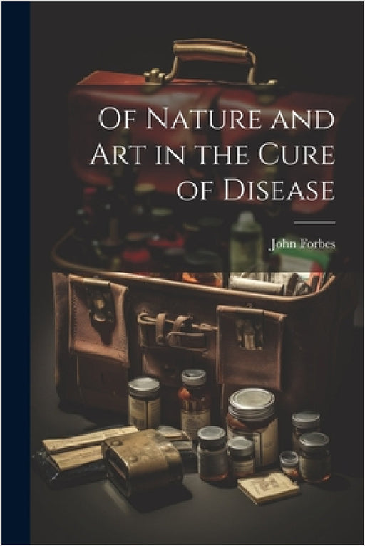 Of Nature and Art in the Cure of Disease by John Forbes