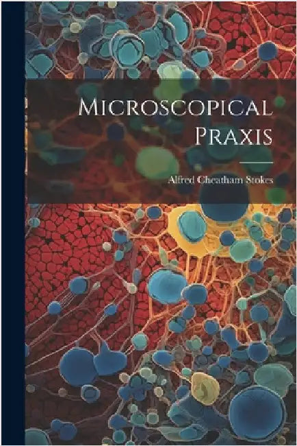 Microscopical Praxis by Stokes, Alfred Cheatham