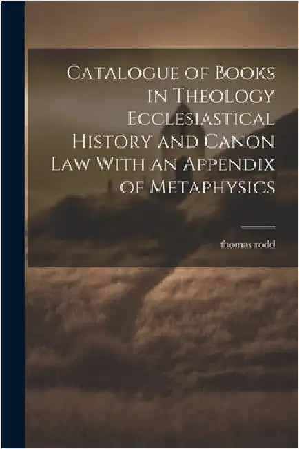 Catalogue of Books in Theology Ecclesiastical History and Canon Law With an Appendix of Metaphysics by Rodd, Thomas