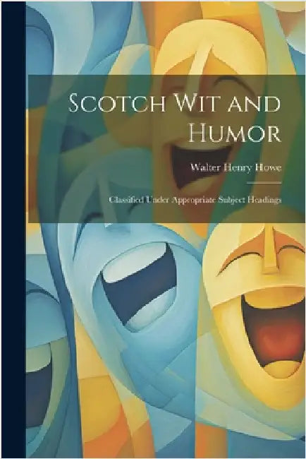 Scotch Wit and Humor: Classified Under Appropriate Subject Headings by Howe, Walter Henry