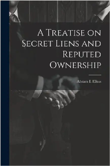 A Treatise on Secret Liens and Reputed Ownership by Elkus, Abram I.