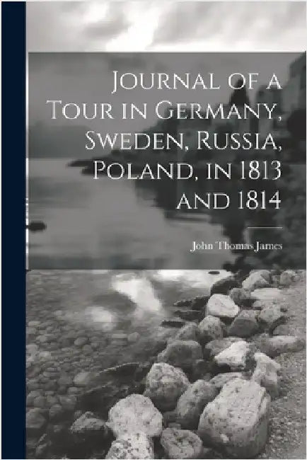 Journal of a Tour in Germany, Sweden, Russia, Poland, in 1813 and 1814 by James, John Thomas