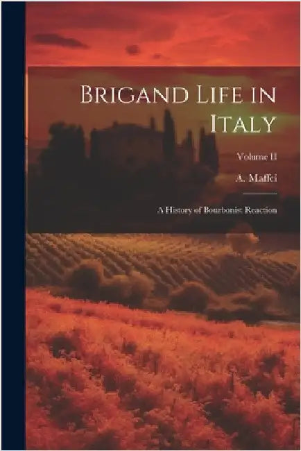 Brigand Life in Italy: A History of Bourbonist Reaction; Volume II by Maffei, A.