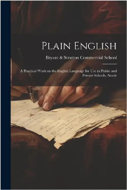 Plain English: A Practical Work on the English Language for Use in Public and Private Schools, Acade by &. Stratton Commercial School (Boston