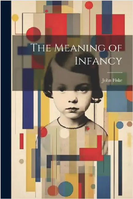 The Meaning of Infancy by Fiske, John