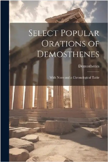 Select Popular Orations of Demosthenes: With Notes and a Chronological Table by Demosthenes