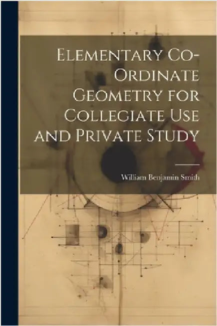 Elementary Co-ordinate Geometry for Collegiate Use and Private Study by Smith, William Benjamin
