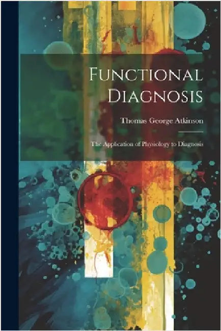 Functional Diagnosis: The Application of Physiology to Diagnosis by Atkinson, Thomas George