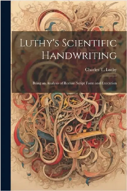 Luthy's Scientific Handwriting: Being an Analysis of Roman Script Form and Execution by Luthy, Charles T.