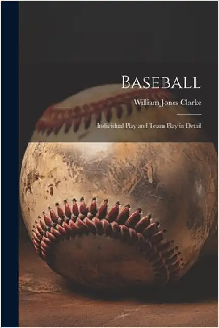 Baseball: Individual Play and Team Play in Detail by Clarke, William Jones