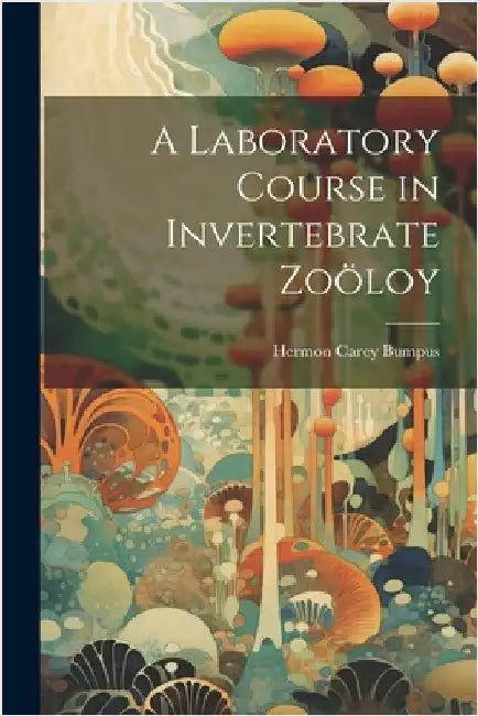 A Laboratory Course in Invertebrate Zoöloy by Bumpus, Hermon Carey
