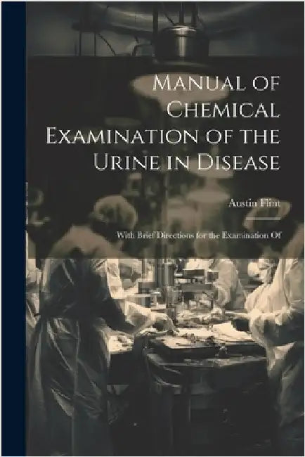 Manual of Chemical Examination of the Urine in Disease: With Brief Directions for the Examination Of by Flint, Austin