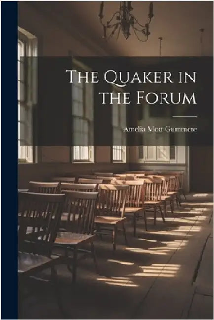 The Quaker in the Forum by Gummere, Amelia Mott