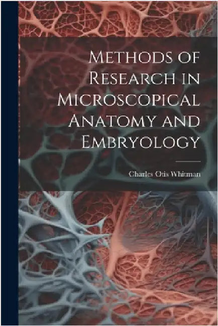 Methods of Research in Microscopical Anatomy and Embryology by Whitman, Charles Otis