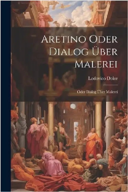 Aretino Oder Dialog über Malerei: Oder Dialog über Malerei by Dolce, Lodovico