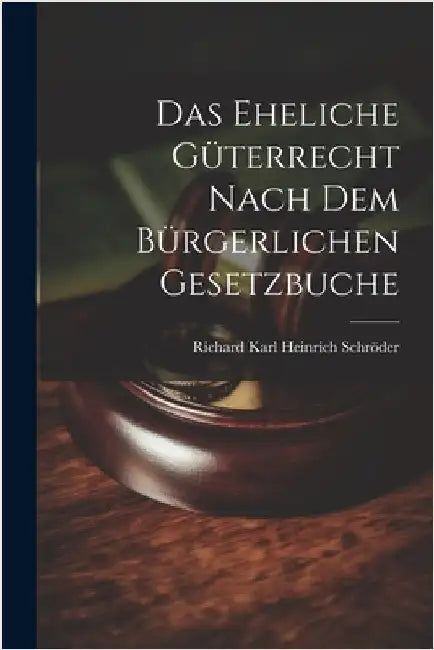 Das Eheliche Güterrecht Nach dem Bürgerlichen Gesetzbuche by Schröder, Richard Karl Heinrich