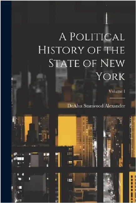 A Political History of the State of New York; Volume I by Alexander, Dealva Stanwood
