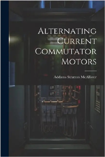Alternating Current Commutator Motors by McAllister, Addams Stratton