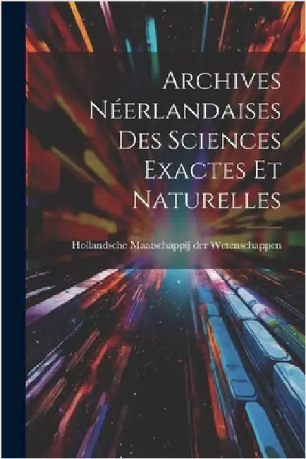 Archives Néerlandaises des Sciences Exactes et Naturelles by Maatschappij Der Wetenschappen, Holla