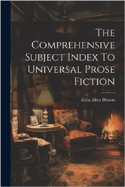 The Comprehensive Subject Index To Universal Prose Fiction by Dixson, Zella Allen