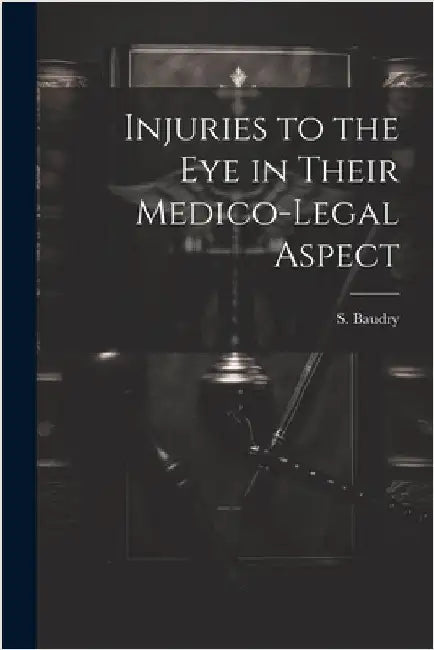 Injuries to the Eye in Their Medico-Legal Aspect by Baudry, S.