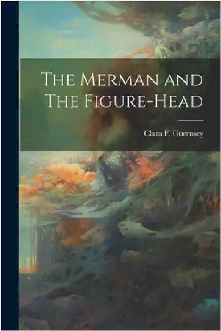 The Merman and The Figure-head by Guernsey, Clara F.