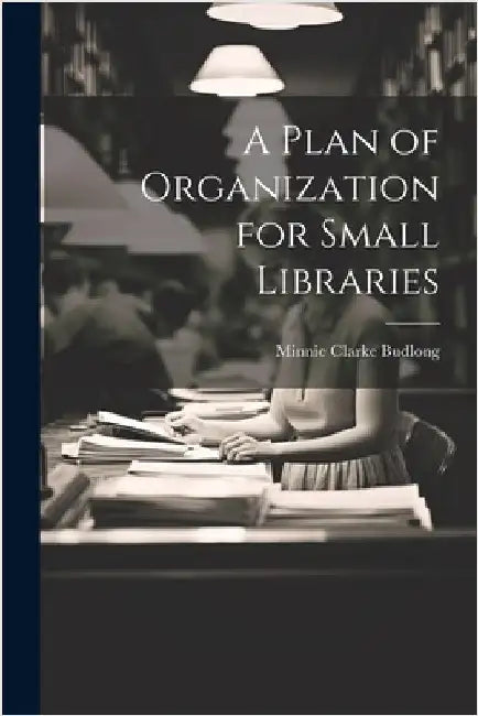A Plan of Organization for Small Libraries by Budlong, Minnie Clarke
