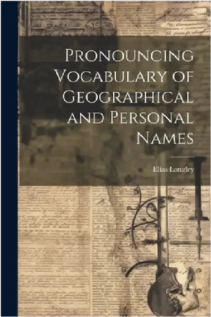 Pronouncing Vocabulary of Geographical and Personal Names by Longley, Elias