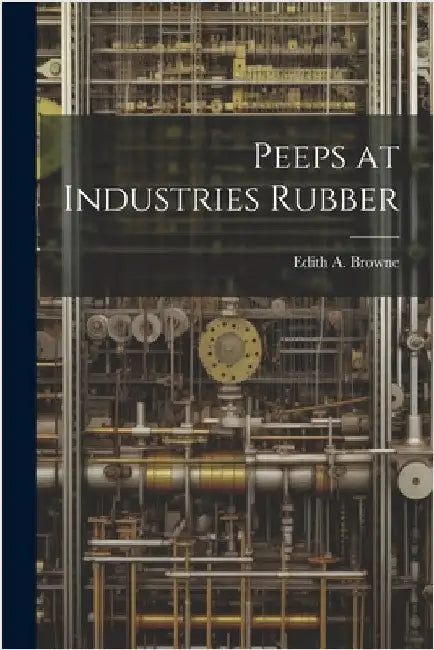 Peeps at Industries Rubber by Browne, Edith A.