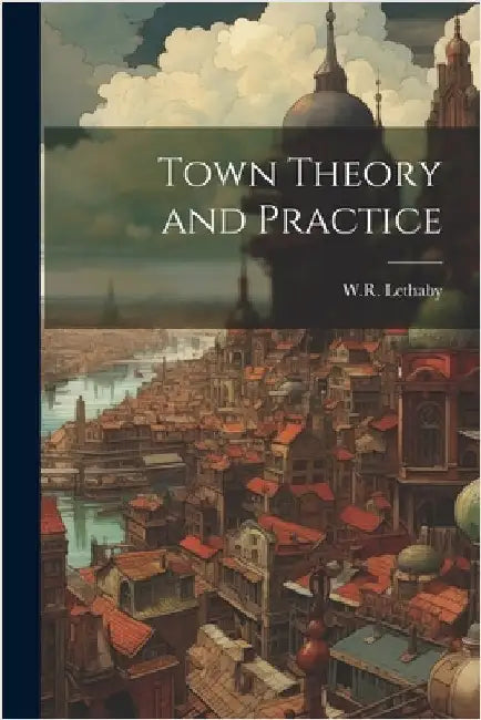 Town Theory and Practice by Lethaby, W. R.
