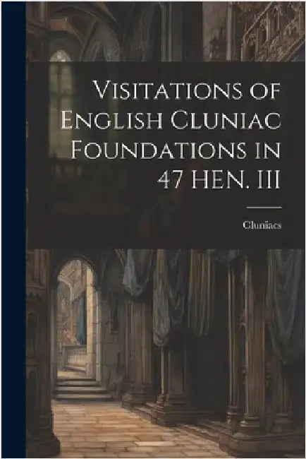 Visitations of English Cluniac Foundations in 47 HEN. III by Cluniacs
