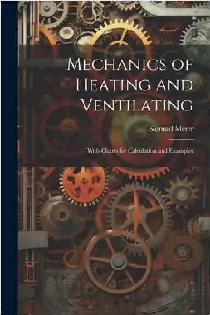 Mechanics of Heating and Ventilating: With Charts for Calculation and Examples by Meier, Konrad