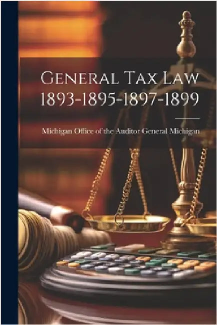 General Tax Law 1893-1895-1897-1899 by Michigan Office of the Auditor General