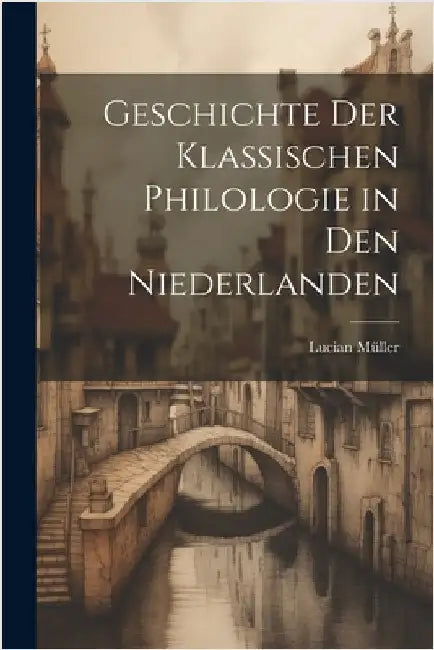 Geschichte der Klassischen Philologie in den Niederlanden by Müller, Lucian