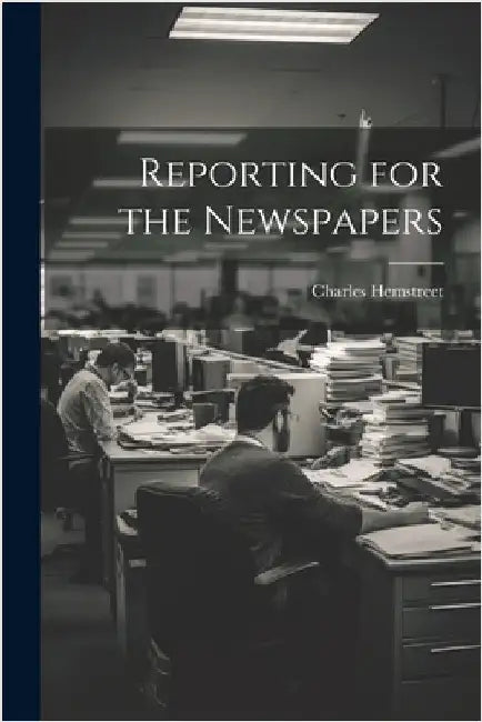 Reporting for the Newspapers by Charles, Hemstreet