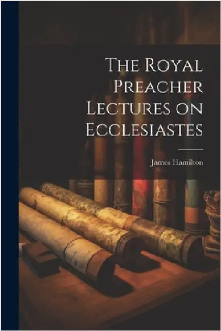 The Royal Preacher Lectures on Ecclesiastes by James, Hamilton