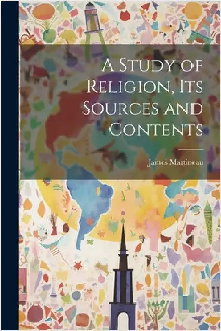 A Study of Religion, Its Sources and Contents by Martineau, James