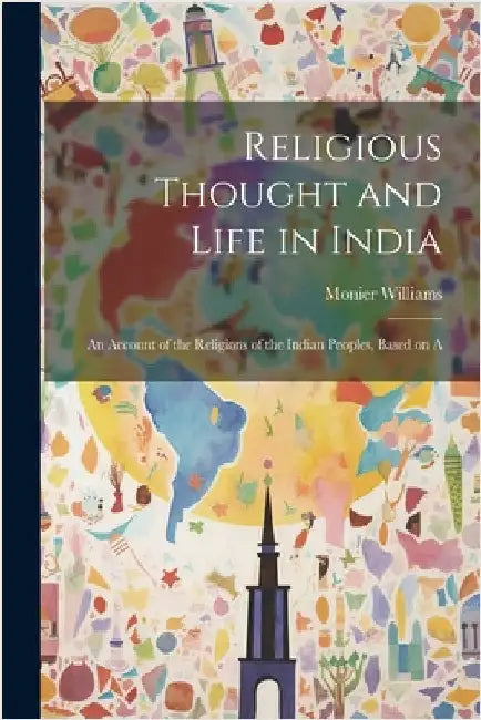 Religious Thought and Life in India: An Account of the Religions of the Indian Peoples, Based on A by Williams, Monier