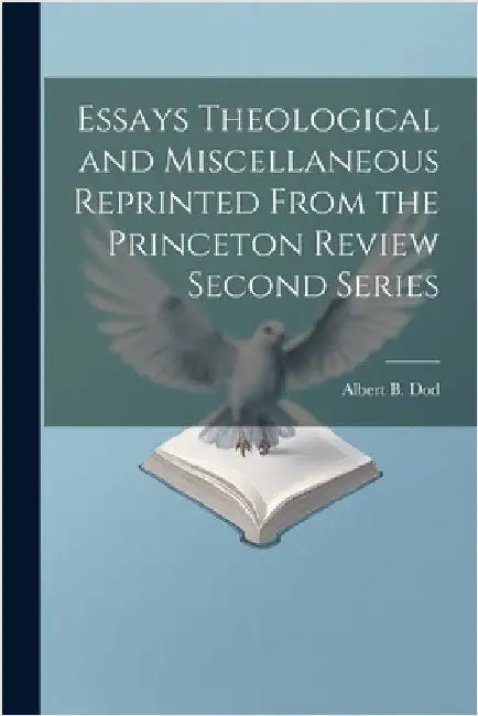 Essays Theological and Miscellaneous Reprinted From the Princeton Review Second Series by Dod, Albert B.