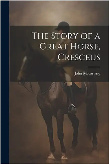 The Story of a Great Horse, Cresceus by McCartney, John