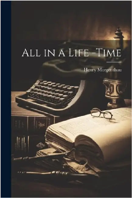 All in a Life -Time by Morgenthau, Henry
