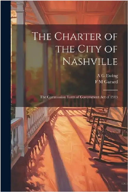 The Charter of the City of Nashville: The Commission Form of Government Act of 1913 by Ewing, A. G.