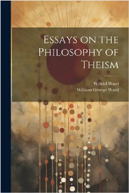 Essays on the Philosophy of Theism by Ward, William George