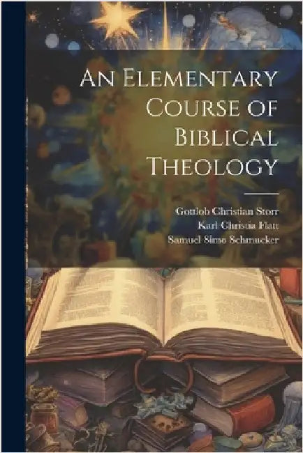 An Elementary Course of Biblical Theology by Storr, Gottlob Christian