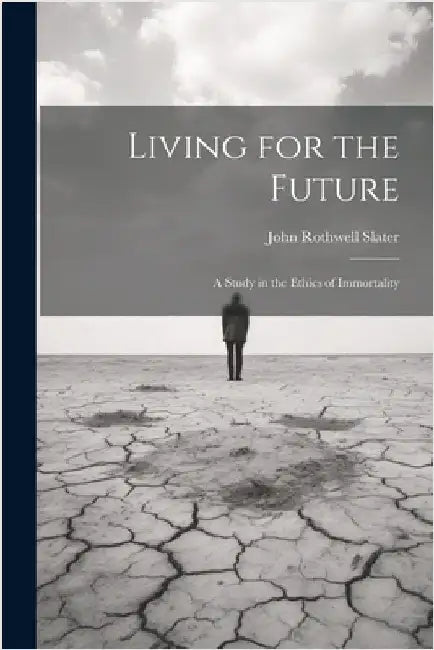 Living for the Future; a Study in the Ethics of Immortality by Slater, John Rothwell