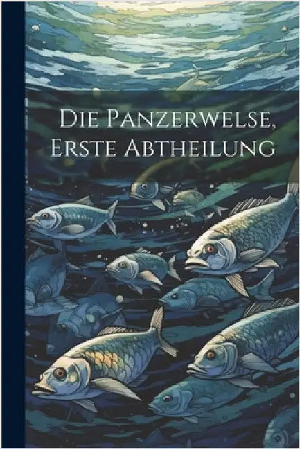 Die Panzerwelse, Erste Abtheilung by Anonymous
